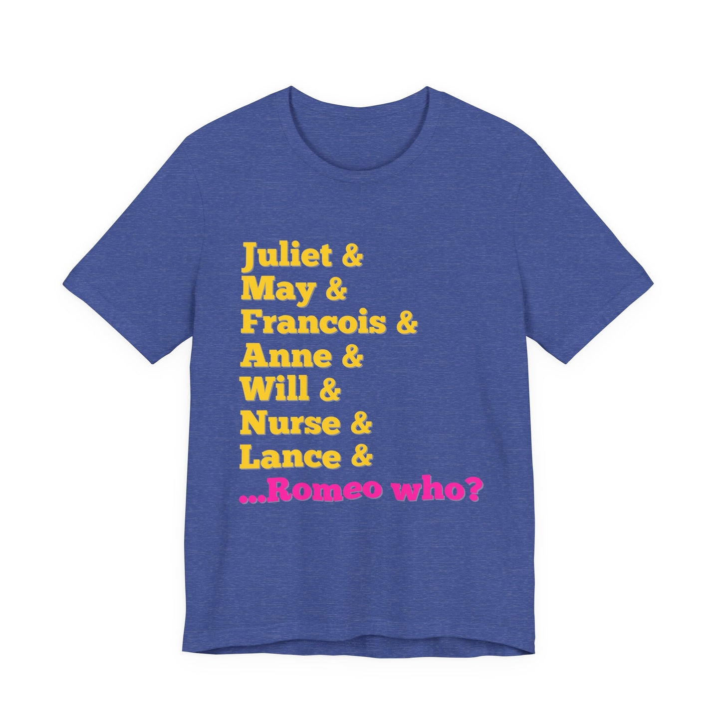 & Juliet Romeo Who? Adult Unisex Tee