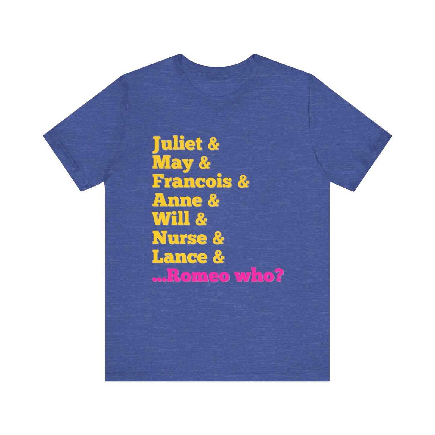 & Juliet Romeo Who? Adult Unisex Tee